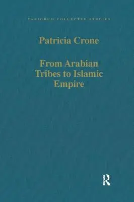 Des tribus arabes à l'empire islamique : Armée, État et société au Proche-Orient C.600-850 - From Arabian Tribes to Islamic Empire: Army, State and Society in the Near East C.600-850