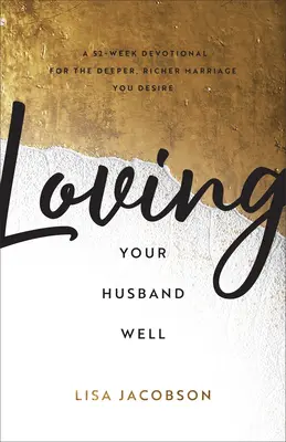 Bien aimer son mari : Un dévotionnel de 52 semaines pour le mariage plus profond et plus riche que vous désirez - Loving Your Husband Well: A 52-Week Devotional for the Deeper, Richer Marriage You Desire