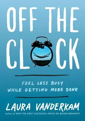 En dehors de l'horloge : Se sentir moins occupé tout en accomplissant plus de choses - Off the Clock: Feel Less Busy While Getting More Done