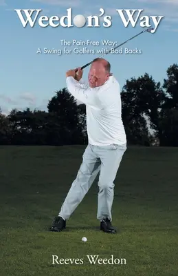 Weedon's Way - La méthode sans douleur : Un swing pour les golfeurs qui ont mal au dos - Weedon's Way - The Pain-Free Way: A Swing for Golfers with Bad Backs