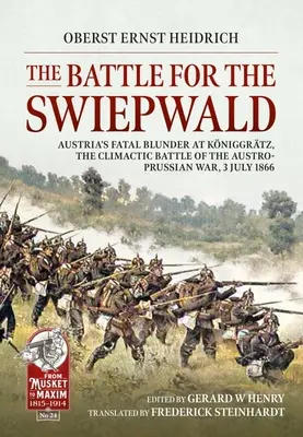 La bataille pour la forêt de Swiepwald : L'erreur fatale de l'Autriche à Koniggratz, la bataille décisive de la guerre austro-prussienne, 3 juillet 1866 - The Battle for the Swiepwald: Austria's Fatal Blunder at Koniggratz, the Climactic Battle of the Austro-Prussian War, 3 July 1866