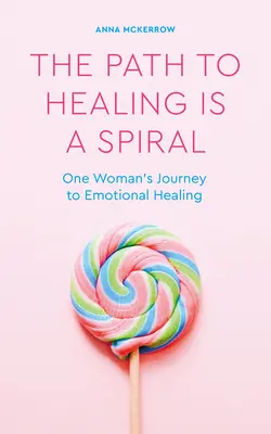 Le chemin de la guérison est une spirale : Le voyage d'une femme vers la guérison émotionnelle - The Path to Healing Is a Spiral: One Woman's Journey to Emotional Healing