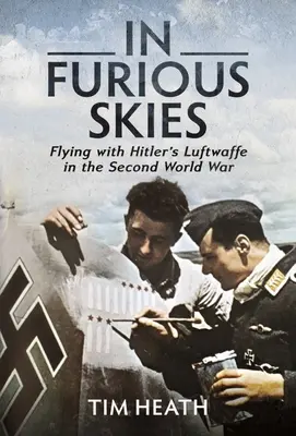 Dans un ciel en furie : Voler avec la Luftwaffe d'Hitler pendant la Seconde Guerre mondiale - In Furious Skies: Flying with Hitler's Luftwaffe in the Second World War