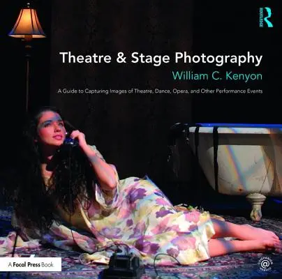 Photographie de théâtre et de scène : Un guide pour capturer des images de théâtre, de danse, d'opéra et d'autres spectacles - Theatre & Stage Photography: A Guide to Capturing Images of Theatre, Dance, Opera, and Other Performance Events