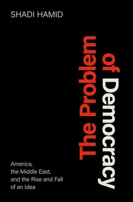 Le problème de la démocratie : Le problème de la démocratie : L'Amérique, le Moyen-Orient et l'ascension et la chute d'une idée - The Problem of Democracy: America, the Middle East, and the Rise and Fall of an Idea