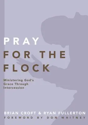 Prier pour le troupeau : La grâce de Dieu par l'intercession - Pray for the Flock: Ministering God's Grace Through Intercession