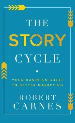 Le cycle de l'histoire : Votre guide commercial pour un meilleur marketing - The Story Cycle: Your Business Guide to Better Marketing