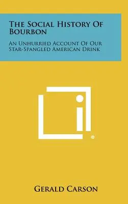 L'histoire sociale du bourbon : Un compte-rendu sans fard de notre boisson américaine étoilée - The Social History Of Bourbon: An Unhurried Account Of Our Star-Spangled American Drink