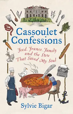 Cassoulet Confessions : La nourriture, la France, la famille et le ragoût qui a sauvé mon âme - Cassoulet Confessions: Food, France, Family and the Stew That Saved My Soul