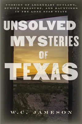 Mystères non résolus du Texas : Histoires de hors-la-loi légendaires, de trésors enfouis et de hantises dans l'État de l'étoile solitaire - Unsolved Mysteries of Texas: Stories of Legendary Outlaws, Buried Treasure, and Hauntings in the Lone Star State