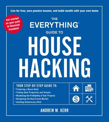 Le guide complet du piratage de maison : Votre guide étape par étape pour : Financer un House Hacking, Trouver les propriétés et les locataires idéaux, Maximiser les profits. - The Everything Guide to House Hacking: Your Step-By-Step Guide To: Financing a House Hack, Finding Ideal Properties and Tenants, Maximizing the Profit