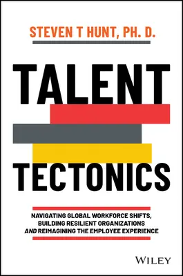 Talent Tectonics : Naviguer dans les mutations mondiales de la main-d'œuvre, construire des organisations résilientes et réimaginer l'expérience des employés - Talent Tectonics: Navigating Global Workforce Shifts, Building Resilient Organizations and Reimagining the Employee Experience