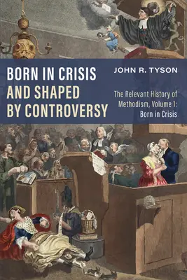 Né dans la crise et façonné par la controverse : L'histoire pertinente du méthodisme, Volume 1 : Né en crise - Born in Crisis and Shaped by Controversy: The Relevant History of Methodism, Volume 1: Born in Crisis