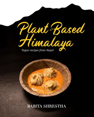 Plant-Based Himalaya : Recettes végétaliennes du Népal - Plant-Based Himalaya: Vegan Recipes from Nepal