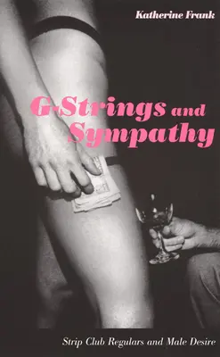 Les strings et la sympathie : les habitués des clubs de strip-tease et le désir masculin - G-Strings and Sympathy: Strip Club Regulars and Male Desire