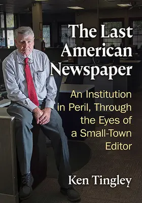 Le dernier journal américain : Une institution en péril, à travers les yeux d'un rédacteur d'une petite ville - The Last American Newspaper: An Institution in Peril, Through the Eyes of a Small-Town Editor