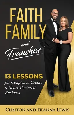 La foi, la famille et la franchise : 13 leçons pour les couples afin de créer une entreprise centrée sur le cœur - Faith, Family, and Franchise: 13 Lessons for Couples to Create a Heart-Centered Business