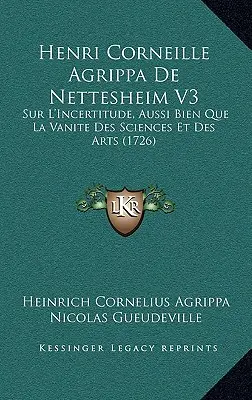 Henri Corneille Agrippa De Nettesheim V3 : Sur L'Incertitude, Aussi Bien Que La Vanite Des Sciences Et Des Arts (1726) - Henri Corneille Agrippa De Nettesheim V3: Sur L'Incertitude, Aussi Bien Que La Vanite Des Sciences Et Des Arts (1726)