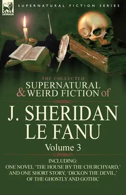 Le recueil de romans surnaturels et étranges de J. Sheridan Le Fanu : Volume 3 - comprenant un roman « The House by the Churchyard » et une nouvelle, - The Collected Supernatural and Weird Fiction of J. Sheridan Le Fanu: Volume 3-Including One Novel 'The House by the Churchyard, ' and One Short Story,