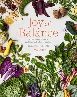 Joy of Balance - An Ayurvedic Guide to Cooking with Healing Ingredients (La joie de l'équilibre - un guide ayurvédique pour cuisiner avec des ingrédients qui guérissent) : 80 recettes à base de plantes - Joy of Balance - An Ayurvedic Guide to Cooking with Healing Ingredients: 80 Plant-Based Recipes