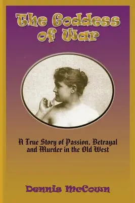 La déesse de la guerre : une histoire vraie de passion, de trahison et de meurtre dans le vieil Ouest. - The Goddess of War: A True Story of Passion, Betrayal and Murder in the Old West