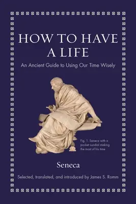 Comment avoir une vie : Un guide ancien pour utiliser notre temps avec sagesse - How to Have a Life: An Ancient Guide to Using Our Time Wisely