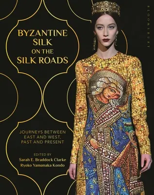 La soie byzantine sur les routes de la soie : Voyages entre l'Orient et l'Occident, hier et aujourd'hui - Byzantine Silk on the Silk Roads: Journeys Between East and West, Past and Present