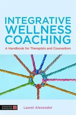 Coaching de bien-être intégratif : un manuel pour les thérapeutes et les conseillers - Integrative Wellness Coaching: A Handbook for Therapists and Counsellors