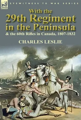 Avec le 29e régiment dans la péninsule et le 60e régiment de fusiliers au Canada, 1807-1832 - With the 29th Regiment in the Peninsula & the 60th Rifles in Canada, 1807-1832