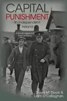 La peine capitale dans l'Irlande indépendante - Une histoire sociale, juridique et politique - Capital Punishment in Independent Ireland - A Social, Legal and Political History