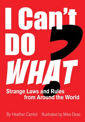 Je ne peux pas faire quoi ? Lois et règles étranges du monde entier - I Can't Do What?: Strange Laws and Rules from Around the World