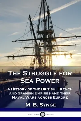 La lutte pour la puissance maritime : Une histoire des empires britannique, français et espagnol et de leurs guerres navales à travers l'Europe - The Struggle for Sea Power: A History of the British, French and Spanish Empires and their Naval Wars across Europe