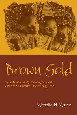 L'or brun : Les jalons des livres d'images pour enfants afro-américains, 1845-2002 - Brown Gold: Milestones of African American Children's Picture Books, 1845-2002