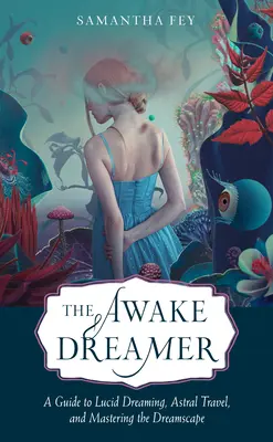 Le rêveur éveillé : Un guide pour le rêve lucide, le voyage astral et la maîtrise du paysage onirique - The Awake Dreamer: A Guide to Lucid Dreaming, Astral Travel, and Mastering the Dreamscape