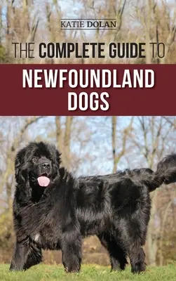 Le guide complet des chiens de Terre-Neuve : trouver, élever, dresser et aimer avec succès votre chiot ou chien de sauvetage de Terre-Neuve - The Complete Guide to Newfoundland Dogs: Successfully Finding, Raising, Training, and Loving Your Newfoundland Puppy or Rescue Dog