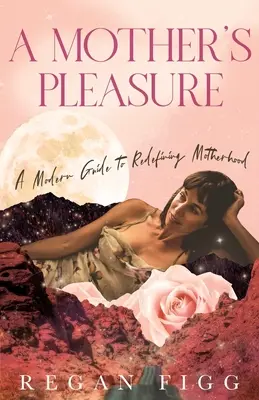 Le plaisir d'une mère : Un guide moderne pour redéfinir la maternité - A Mother's Pleasure: A Modern Guide to Redefining Motherhood