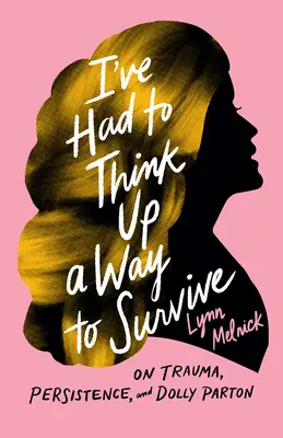 J'ai dû réfléchir à un moyen de survivre : Sur les traumatismes, la persévérance et Dolly Parton - I've Had to Think Up a Way to Survive: On Trauma, Persistence, and Dolly Parton