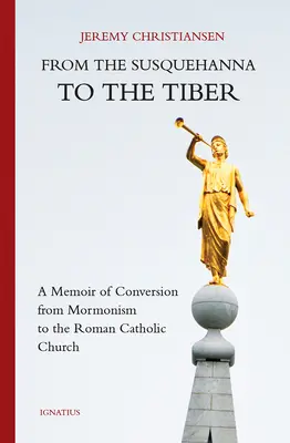 De la Susquehanna au Tibre : Un mémoire de conversion du mormonisme à l'Église catholique romaine - From the Susquehanna to the Tiber: A Memoir of Conversion from Mormonism to the Roman Catholic Church