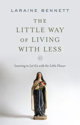 La petite façon de vivre avec moins : Apprendre à lâcher prise avec la petite fleur - The Little Way of Living with Less: Learning to Let Go with the Little Flower