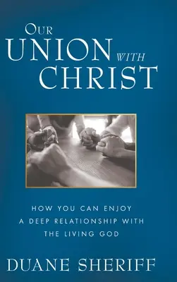 Notre union avec le Christ : Comment jouir d'une relation profonde avec le Dieu vivant - Our Union with Christ: How You Can Enjoy a Deep Relationship with the Living God