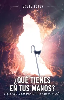 Qu tienes en tus manos ? Leçons de leadership de la vie de Moises - Qu tienes en tus manos?: Lecciones de liderazgo de la vida de Moises