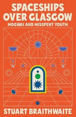 Spaceships Over Glasgow : Mogwai et la jeunesse perdue - Spaceships Over Glasgow: Mogwai and Misspent Youth