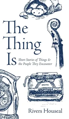 The Thing Is : Short Stories of Things and the People They Encounter (La chose est : histoires courtes sur les choses et les personnes qu'elles rencontrent) - The Thing Is: Short Stories of Things and the People They Encounter