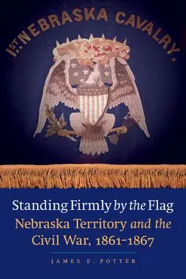 Le territoire du Nebraska et la guerre civile, 1861-1867 - Standing Firmly by the Flag: Nebraska Territory and the Civil War, 1861-1867