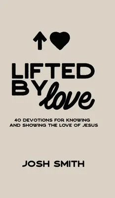 Lifted By Love : 40 Devotions for Knowing and Showing the Love of Jesus (en anglais) - Lifted By Love: 40 Devotions for Knowing and Showing the Love of Jesus