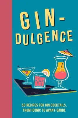 Gin-Dulgence : Plus de 50 cocktails au gin, de l'icône à l'avant-garde - Gin-Dulgence: Over 50 Gin Cocktails, from Iconic to Avant-Garde