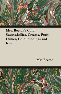 Mrs. Beeton's Cold Sweets, Jellies, Creams, Fruit Dishes, Cold Puddings and Ices (en anglais) - Mrs. Beeton's Cold Sweets, Jellies, Creams, Fruit Dishes, Cold Puddings and Ices