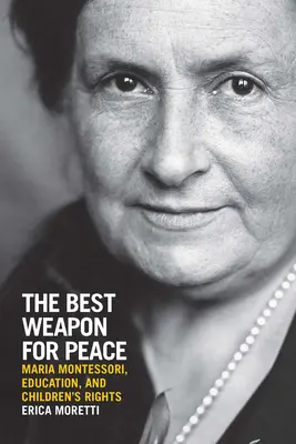 La meilleure arme pour la paix : Maria Montessori, l'éducation et les droits de l'enfant - The Best Weapon for Peace: Maria Montessori, Education, and Children's Rights