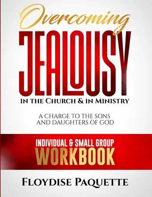 Vaincre la jalousie dans l'Église et dans le ministère : Une charge pour les fils et les filles de Dieu, cahier d'exercices individuel et pour petits groupes - Overcoming Jealousy in the Church & in Ministry: A Charge to the Sons and Daughters of God, Individual & Small Group Workbook