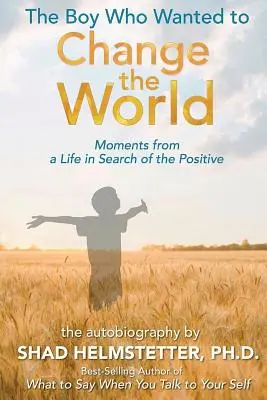 Le garçon qui voulait changer le monde : Moments d'une vie à la recherche du positif - The Boy Who Wanted to Change the World: Moments From a Life in Search of the Positive